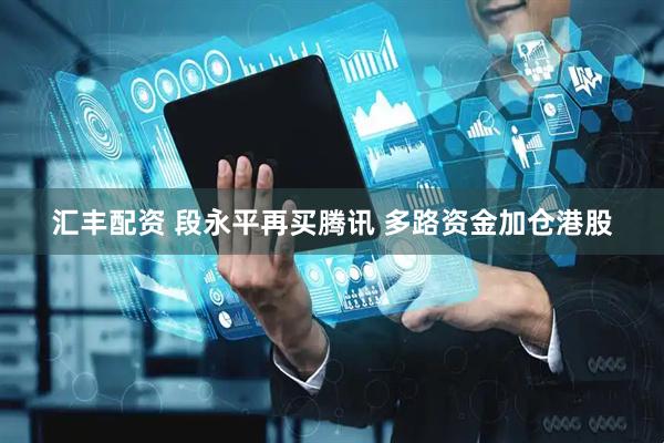 汇丰配资 段永平再买腾讯 多路资金加仓港股