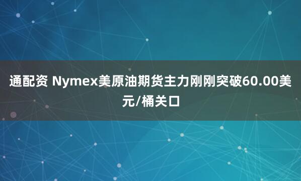通配资 Nymex美原油期货主力刚刚突破60.00美元/桶关口