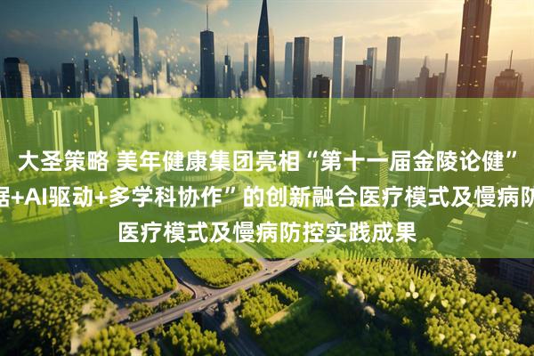 大圣策略 美年健康集团亮相“第十一届金陵论健”，展示“数据+AI驱动+多学科协作”的创新融合医疗模式及慢病防控实践成果