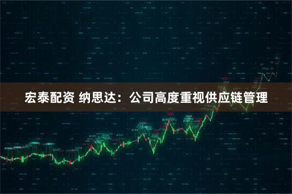 宏泰配资 纳思达：公司高度重视供应链管理