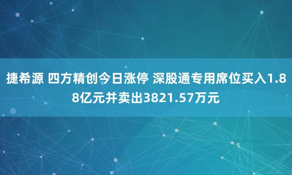 捷希源 四方精创今日涨停 深股通专用席位买入1.88亿元并卖出3821.57万元