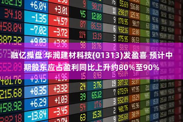 融亿操盘 华润建材科技(01313)发盈喜 预计中期股东应占盈利同比上升约80%至90%