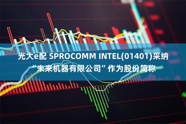 光大e配 SPROCOMM INTEL(01401)采纳“未来机器有限公司”作为股份简称
