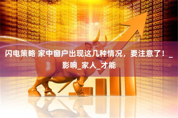 闪电策略 家中窗户出现这几种情况，要注意了！_影响_家人_才能