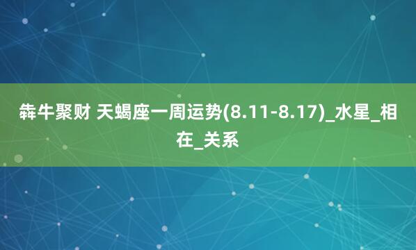 犇牛聚财 天蝎座一周运势(8.11-8.17)_水星_相在_关系