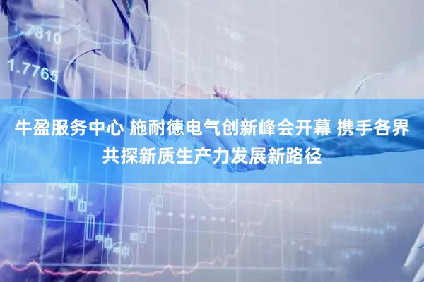 牛盈服务中心 施耐德电气创新峰会开幕 携手各界共探新质生产力发展新路径