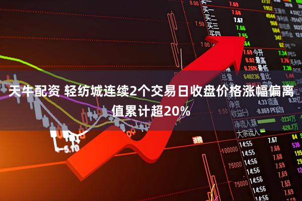 天牛配资 轻纺城连续2个交易日收盘价格涨幅偏离值累计超20%