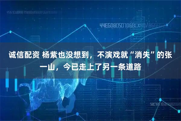 诚信配资 杨紫也没想到，不演戏就“消失”的张一山，今已走上了另一条道路