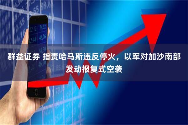 群益证券 指责哈马斯违反停火,以军对加沙南部发动报复式空袭