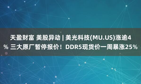 天盈财富 美股异动 | 美光科技(MU.US)涨逾4% 三大原厂暂停报价!DDR5现货价一周暴涨25%