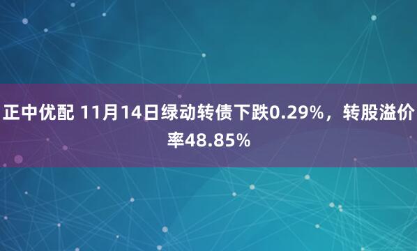 正中优配 11月14日绿动转债下跌0.29%,转股溢价率48.85%