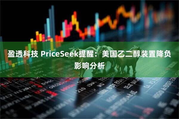 盈透科技 PriceSeek提醒：美国乙二醇装置降负影响分析