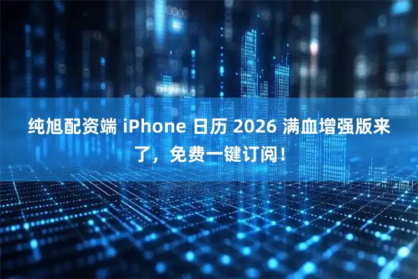 纯旭配资端 iPhone 日历 2026 满血增强版来了，免费一键订阅！