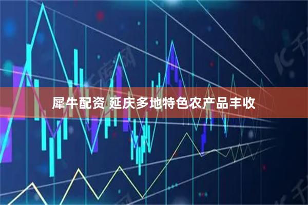 犀牛配资 延庆多地特色农产品丰收